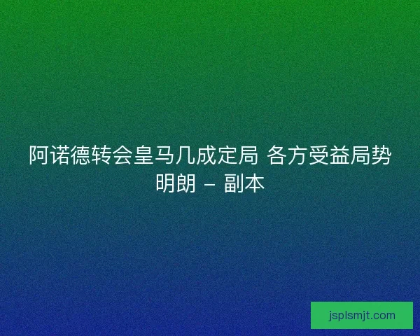 阿诺德转会皇马几成定局 各方受益局势明朗 - 副本