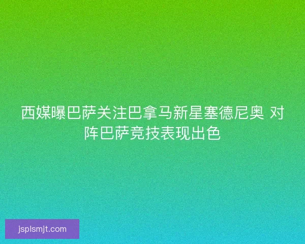 西媒曝巴萨关注巴拿马新星塞德尼奥 对阵巴萨竞技表现出色