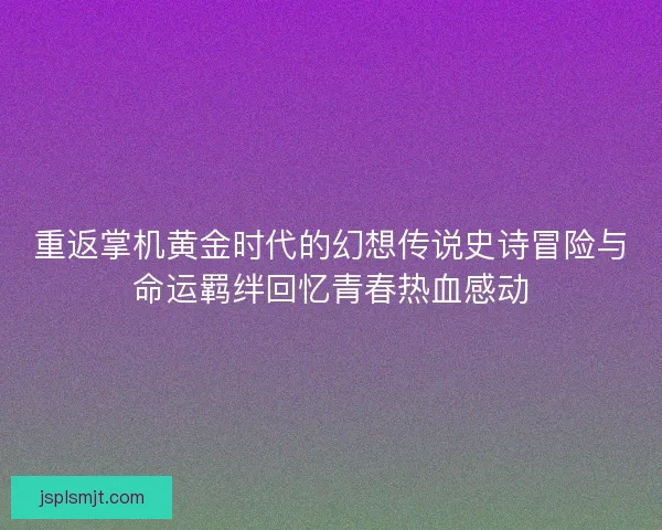 重返掌机黄金时代的幻想传说史诗冒险与命运羁绊回忆青春热血感动