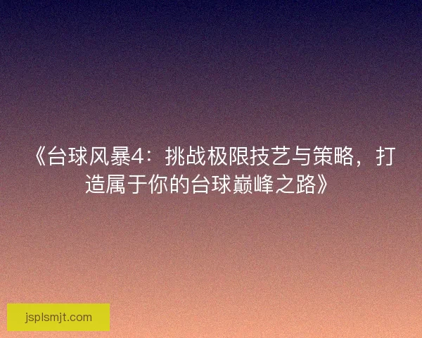 《台球风暴4：挑战极限技艺与策略，打造属于你的台球巅峰之路》