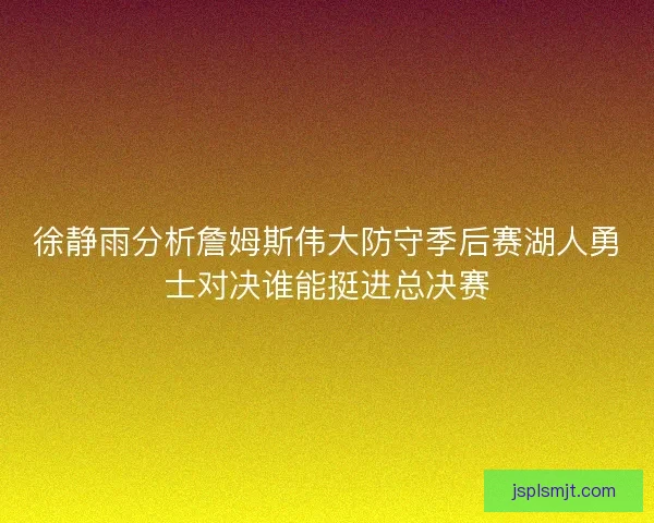 徐静雨分析詹姆斯伟大防守季后赛湖人勇士对决谁能挺进总决赛