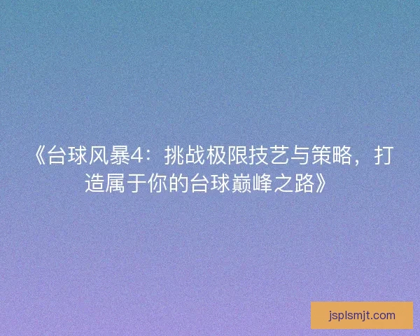 《台球风暴4：挑战极限技艺与策略，打造属于你的台球巅峰之路》